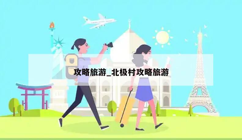 攻略旅游_北极村攻略旅游