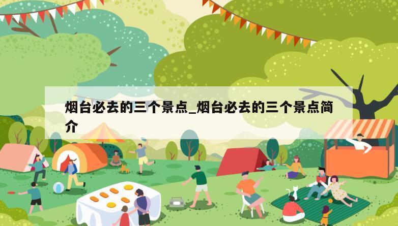 烟台必去的三个景点_烟台必去的三个景点简介