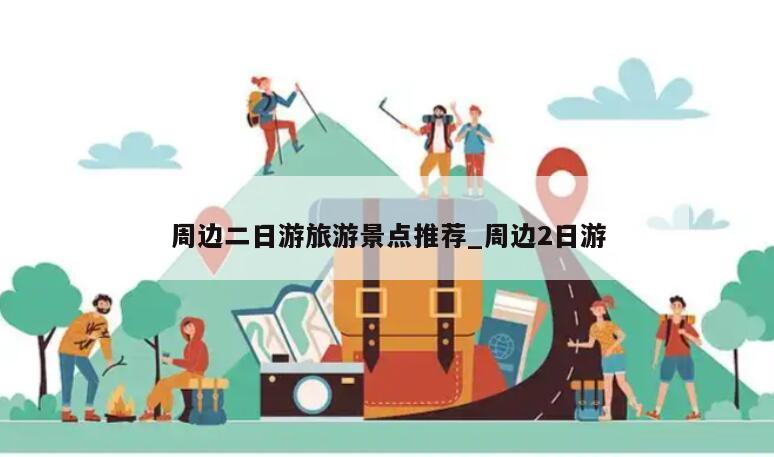 周边二日游旅游景点推荐_周边2日游