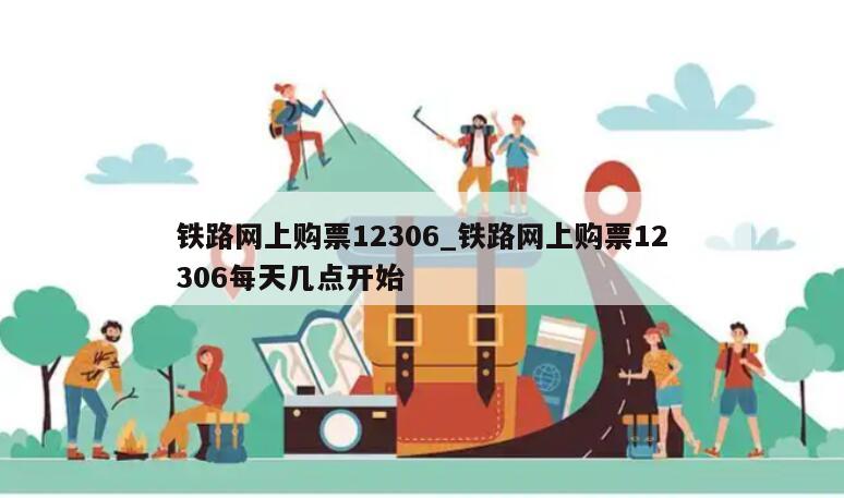 铁路网上购票12306_铁路网上购票12306每天几点开始