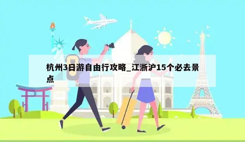 杭州3日游自由行攻略_江浙沪15个必去景点