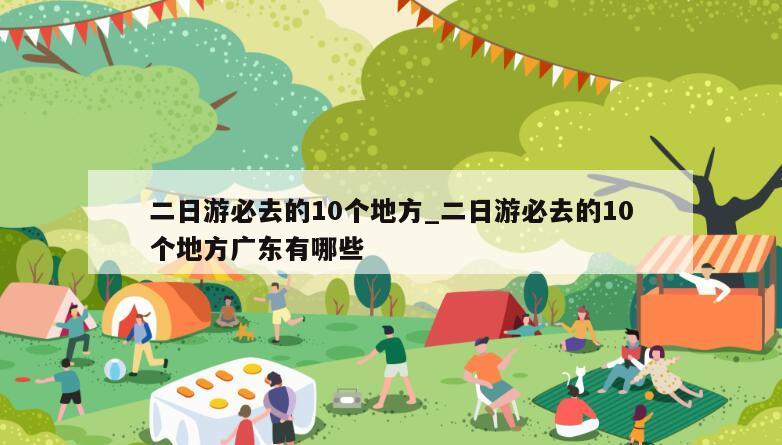 二日游必去的10个地方_二日游必去的10个地方广东有哪些