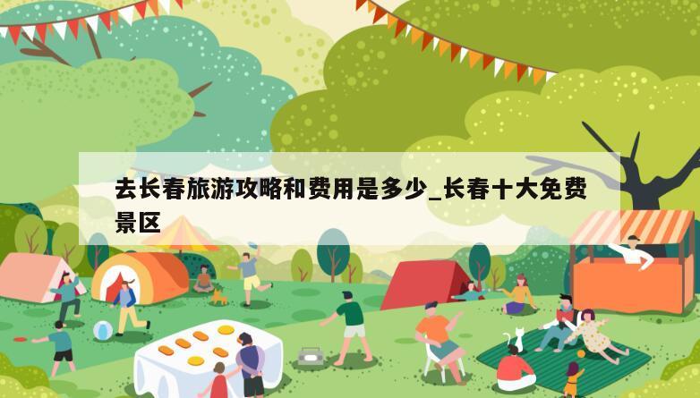 去长春旅游攻略和费用是多少_长春十大免费景区
