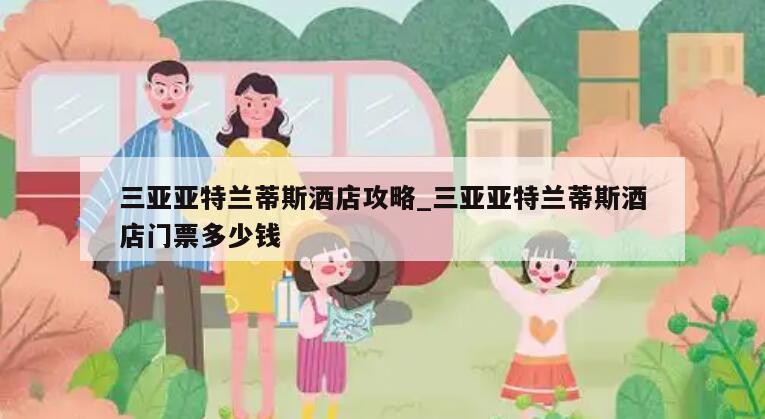 三亚亚特兰蒂斯酒店攻略_三亚亚特兰蒂斯酒店门票多少钱