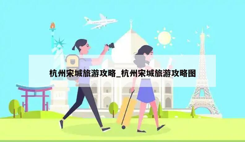杭州宋城旅游攻略_杭州宋城旅游攻略图