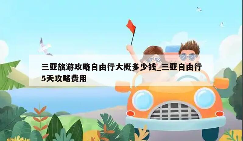 三亚旅游攻略自由行大概多少钱_三亚自由行5天攻略费用