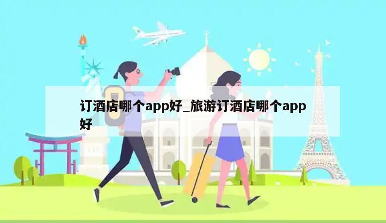 订酒店哪个app好_旅游订酒店哪个app好