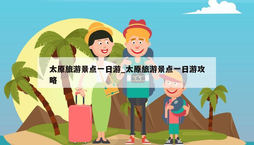 太原旅游景点一日游_太原旅游景点一日游攻略