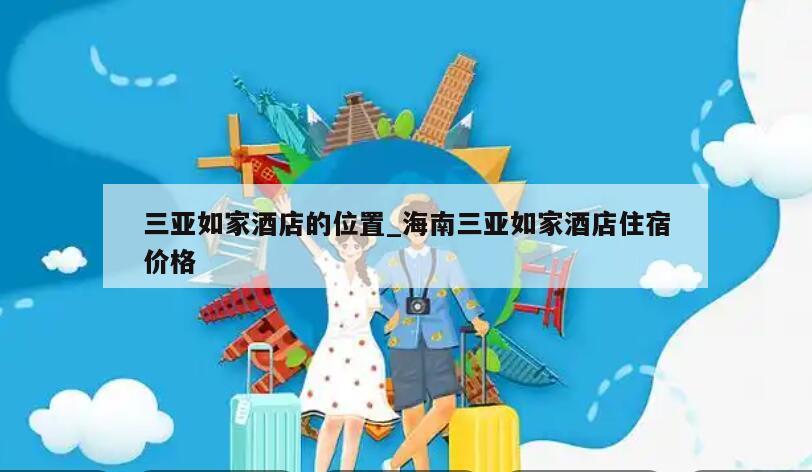 三亚如家酒店的位置_海南三亚如家酒店住宿价格