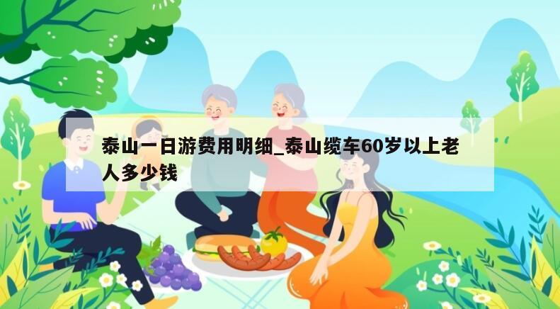 泰山一日游费用明细_泰山缆车60岁以上老人多少钱