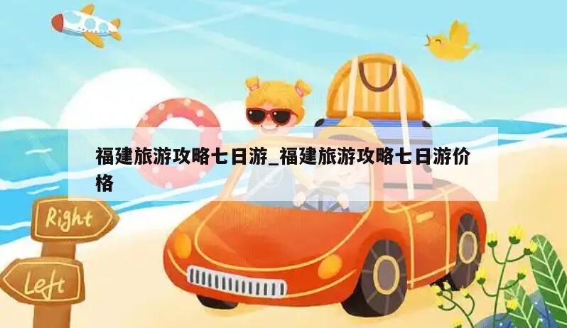 福建旅游攻略七日游_福建旅游攻略七日游价格