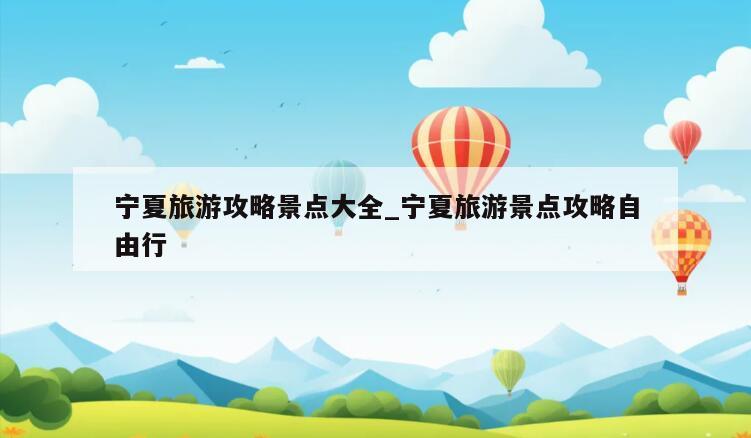 宁夏旅游攻略景点大全_宁夏旅游景点攻略自由行