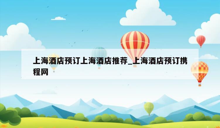 上海酒店预订上海酒店推荐_上海酒店预订携程网