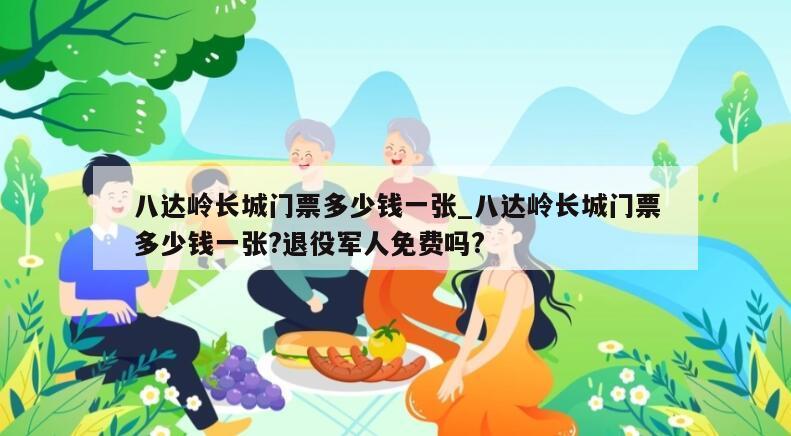 八达岭长城门票多少钱一张_八达岭长城门票多少钱一张?退役军人免费吗?