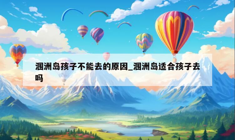 涠洲岛孩子不能去的原因_涠洲岛适合孩子去吗
