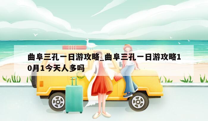 曲阜三孔一日游攻略_曲阜三孔一日游攻略10月1今天人多吗