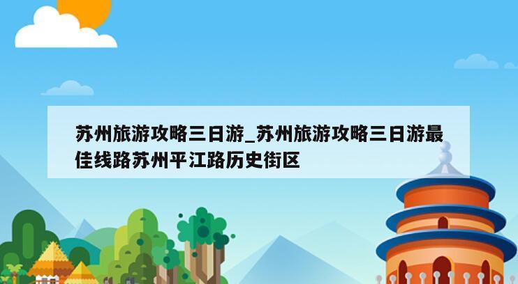 苏州旅游攻略三日游_苏州旅游攻略三日游最佳线路苏州平江路历史街区