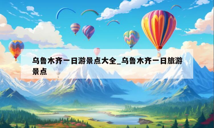 乌鲁木齐一日游景点大全_乌鲁木齐一日旅游景点