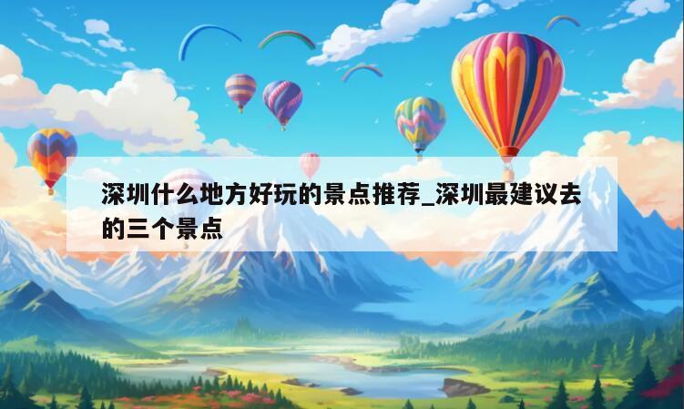 深圳什么地方好玩的景点推荐_深圳最建议去的三个景点