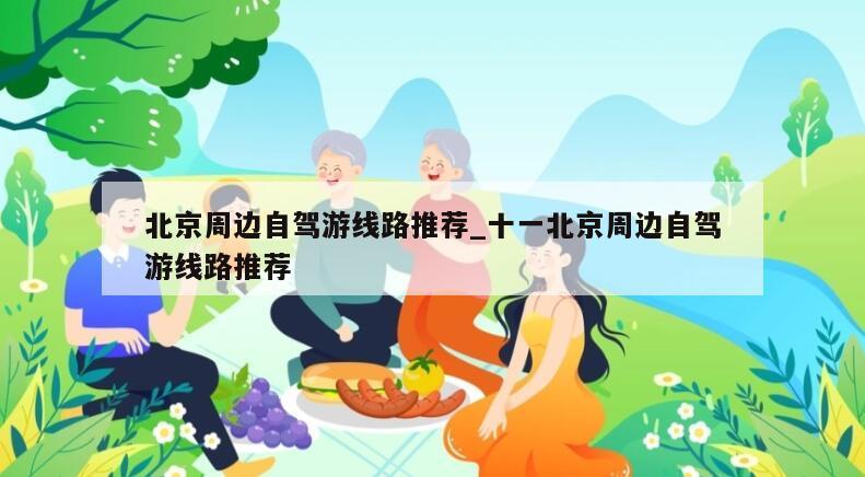 北京周边自驾游线路推荐_十一北京周边自驾游线路推荐