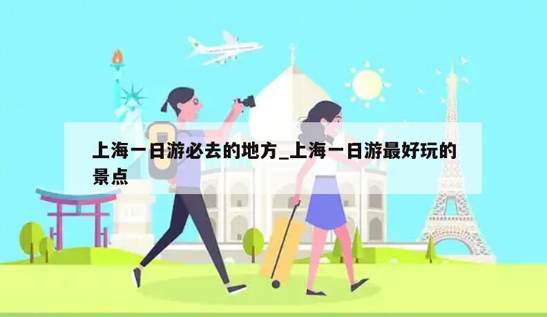 上海一日游必去的地方_上海一日游最好玩的景点