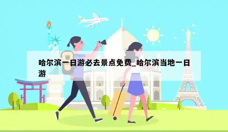 哈尔滨一日游必去景点免费_哈尔滨当地一日游
