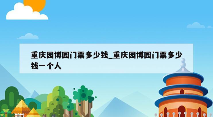 重庆园博园门票多少钱_重庆园博园门票多少钱一个人