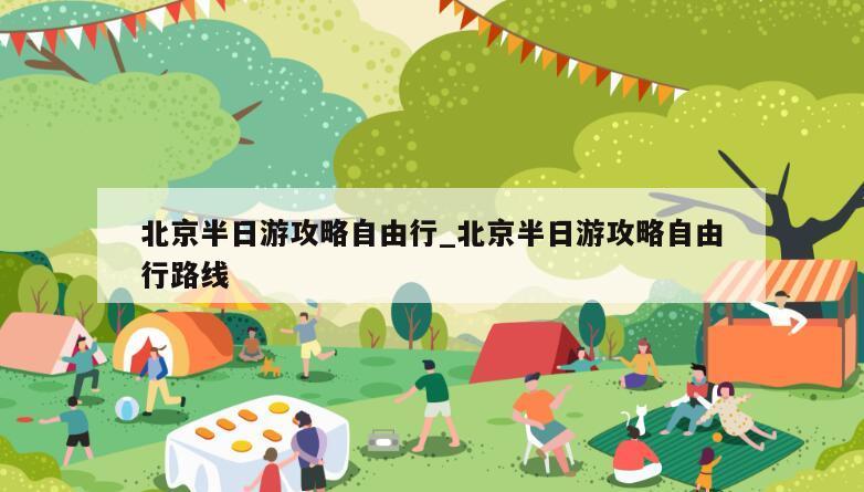 北京半日游攻略自由行_北京半日游攻略自由行路线
