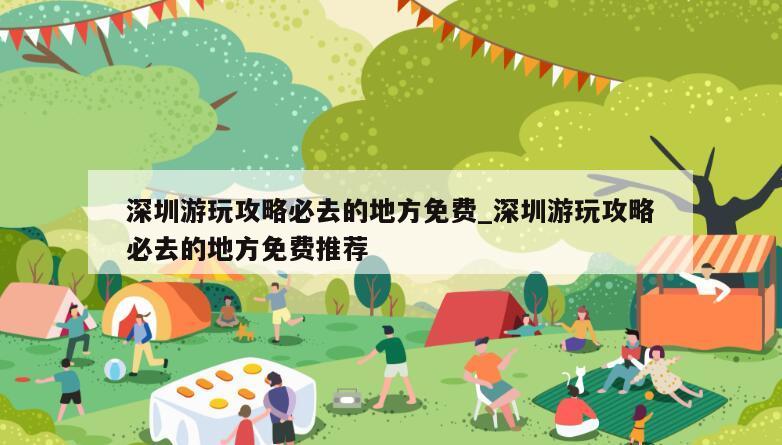 深圳游玩攻略必去的地方免费_深圳游玩攻略必去的地方免费推荐