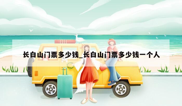 长白山门票多少钱_长白山门票多少钱一个人
