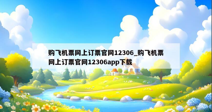 购飞机票网上订票官网12306_购飞机票网上订票官网12306app下载