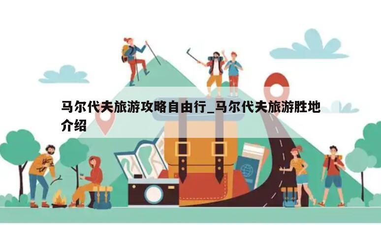 马尔代夫旅游攻略自由行_马尔代夫旅游胜地介绍