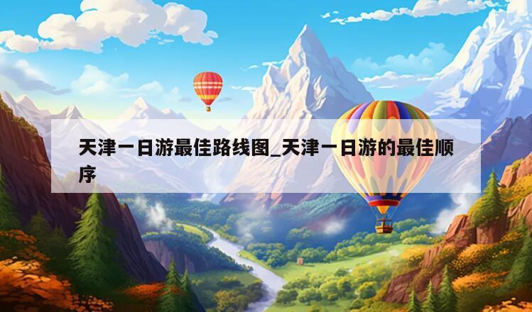 天津一日游最佳路线图_天津一日游的最佳顺序