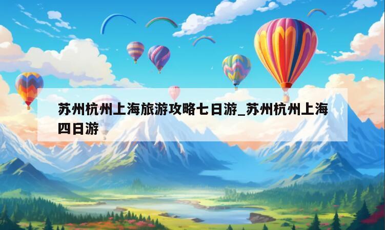 苏州杭州上海旅游攻略七日游_苏州杭州上海四日游