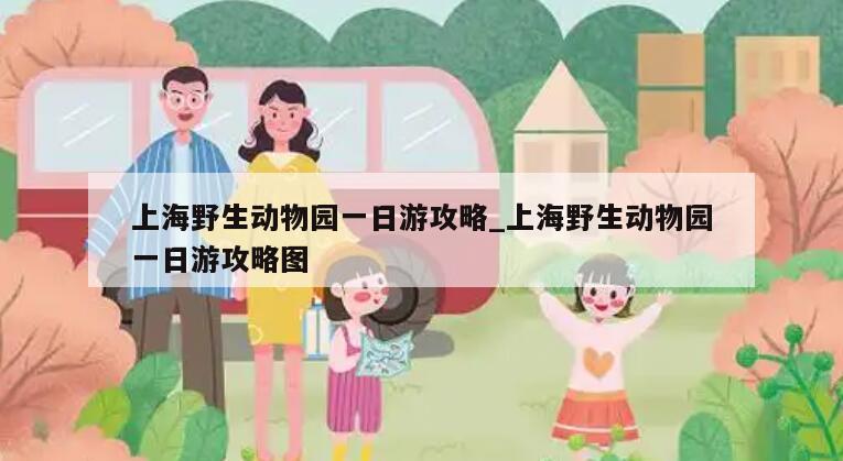 上海野生动物园一日游攻略_上海野生动物园一日游攻略图