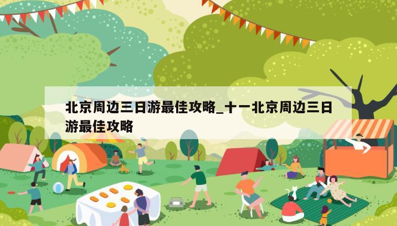 北京周边三日游最佳攻略_十一北京周边三日游最佳攻略